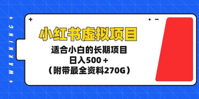 小红书虚拟项目，适合小白的长期项目，日入500＋（附带最全资料270G）网创吧-网创项目资源站-副业项目-创业项目-搞钱项目恒杨云站