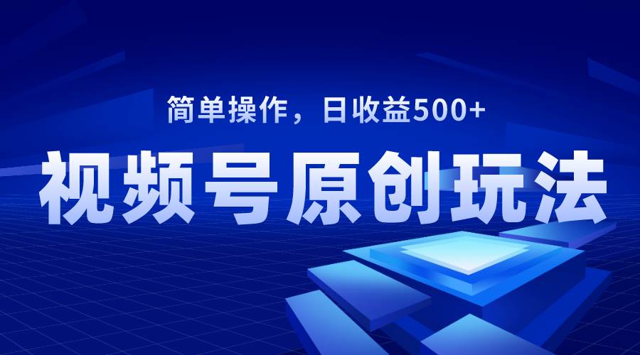 视频号原创视频玩法，日收益500+网创吧-网创项目资源站-副业项目-创业项目-搞钱项目恒杨云站