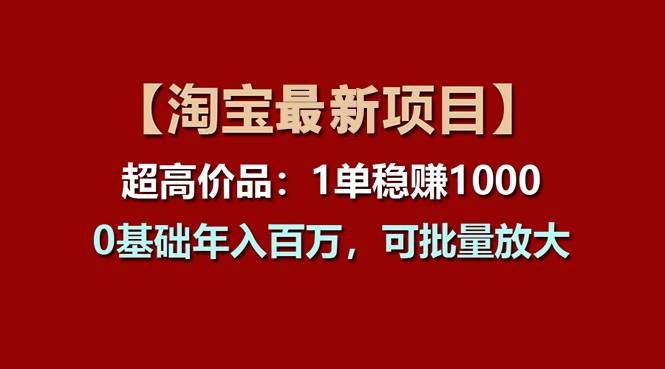 【淘宝项目】超高价品：1单赚1000多，0基础年入百万，可批量放大网创吧-网创项目资源站-副业项目-创业项目-搞钱项目恒杨云站