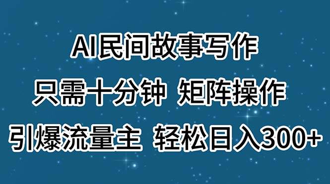 AI民间故事写作，只需十分钟，矩阵操作，引爆流量主，轻松日入300+网创吧-网创项目资源站-副业项目-创业项目-搞钱项目恒杨云站