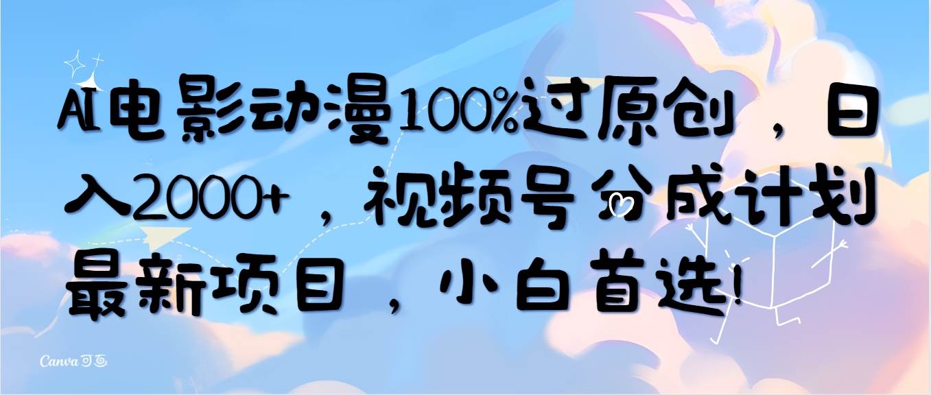 AI电影动漫100%过原创，日入2000+，视频号分成计划最新项目，小白首选！网创吧-网创项目资源站-副业项目-创业项目-搞钱项目恒杨云站