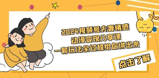 2024视频号夫妻情感动漫变现分享课 一套玩法全过程给你讲出来（教程+素材）网创吧-网创项目资源站-副业项目-创业项目-搞钱项目恒杨云站