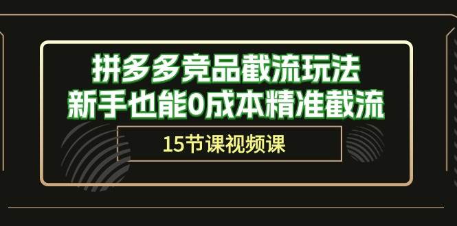 拼多多竞品截流玩法，新手也能0成本精准截流（15节课）网创吧-网创项目资源站-副业项目-创业项目-搞钱项目恒杨云站