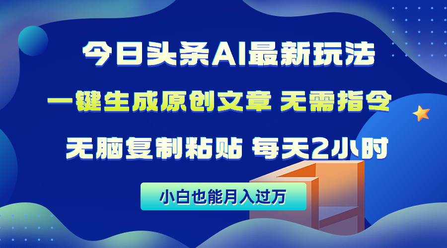 今日头条AI最新玩法  无需指令 无脑复制粘贴 1分钟一篇原创文章 月入过万网创吧-网创项目资源站-副业项目-创业项目-搞钱项目恒杨云站