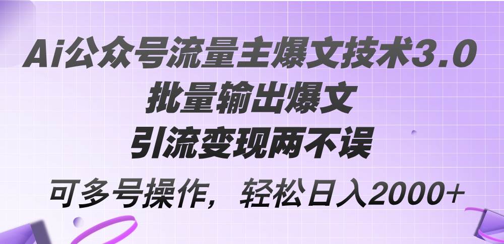Ai公众号流量主爆文技术3.0，批量输出爆文，引流变现两不误，多号操作…网创吧-网创项目资源站-副业项目-创业项目-搞钱项目恒杨云站