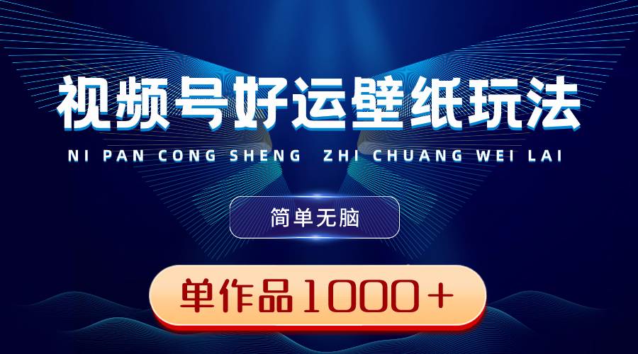 视频号好运壁纸玩法，简单无脑 ，发一个爆一个，单作品收益1000＋网创吧-网创项目资源站-副业项目-创业项目-搞钱项目恒杨云站