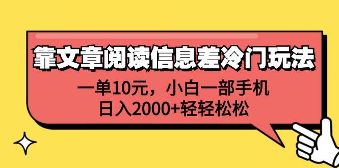 靠文章阅读信息差冷门玩法，一单10元，小白一部手机，日入2000+轻轻松松网创吧-网创项目资源站-副业项目-创业项目-搞钱项目恒杨云站