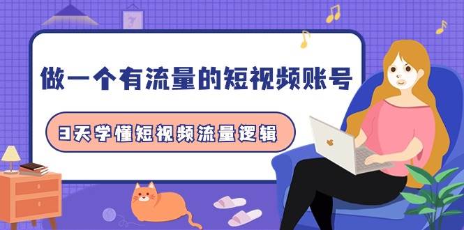 做一个 有流量的短视频账号，3天学懂短视频流量逻辑（10节课）网创吧-网创项目资源站-副业项目-创业项目-搞钱项目恒杨云站