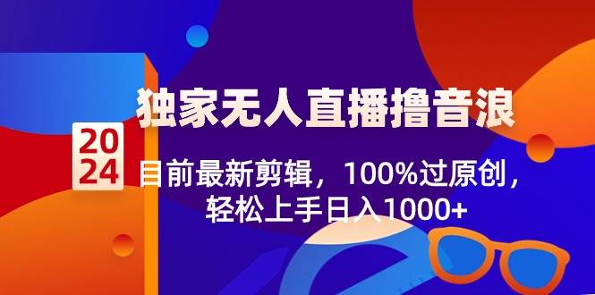 2024独家无人直播撸音浪，目前最新剪辑，100%过原创，轻松上手日入1000+网创吧-网创项目资源站-副业项目-创业项目-搞钱项目恒杨云站