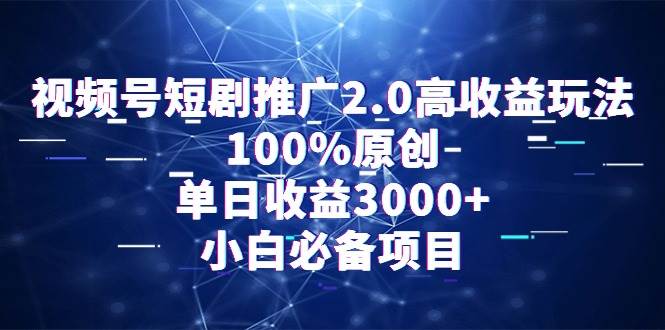 视频号短剧推广2.0高收益玩法，100%原创，单日收益3000+，小白必备项目网创吧-网创项目资源站-副业项目-创业项目-搞钱项目恒杨云站