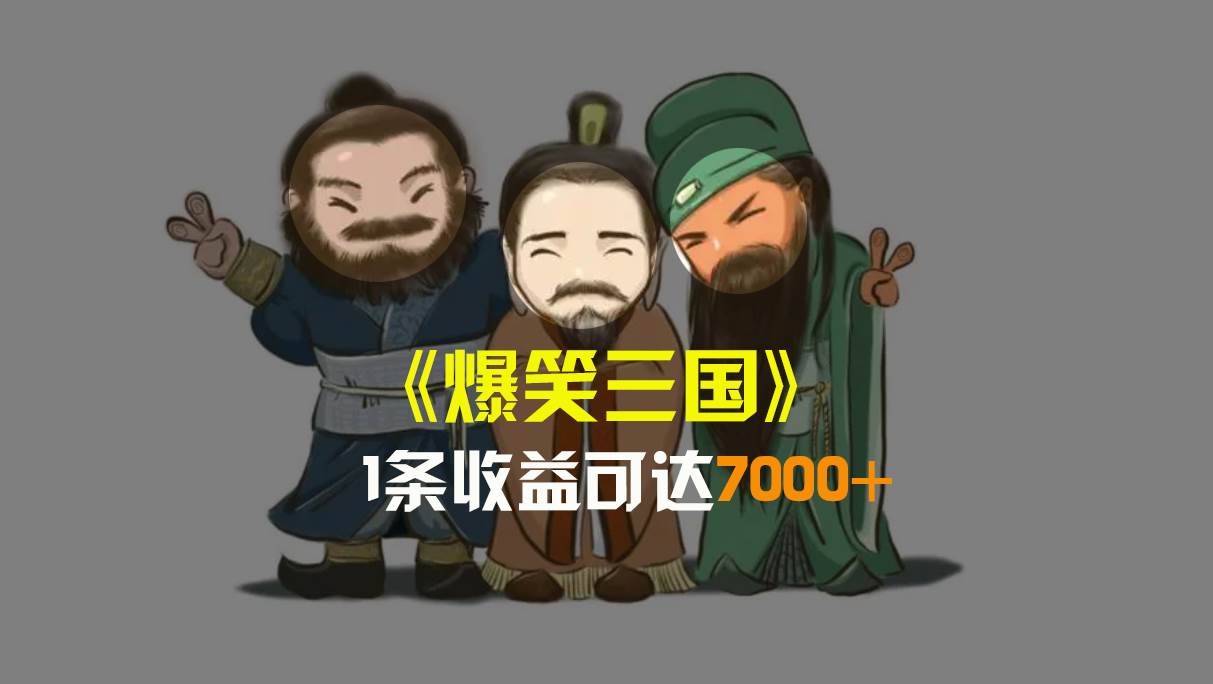 爆笑三国，条条爆款，5分钟1条原创视频，一条收益7000＋，一键分发多平台变现，简单无脑网创吧-网创项目资源站-副业项目-创业项目-搞钱项目恒杨云站