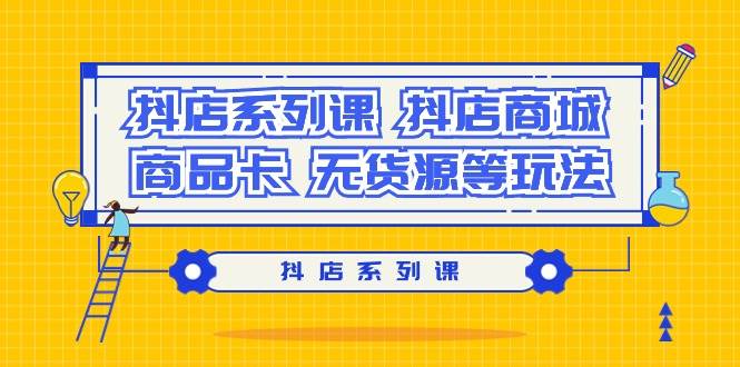 抖店系列课，抖店商城、商品卡、无货源等玩法网创吧-网创项目资源站-副业项目-创业项目-搞钱项目恒杨云站