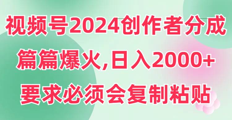 视频号2024创作者分成，片片爆火，要求必须会复制粘贴，日入2000+网创吧-网创项目资源站-副业项目-创业项目-搞钱项目恒杨云站