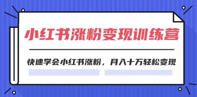 2024小红书涨粉变现训练营，快速学会小红书涨粉，月入十万轻松变现(40节)网创吧-网创项目资源站-副业项目-创业项目-搞钱项目恒杨云站