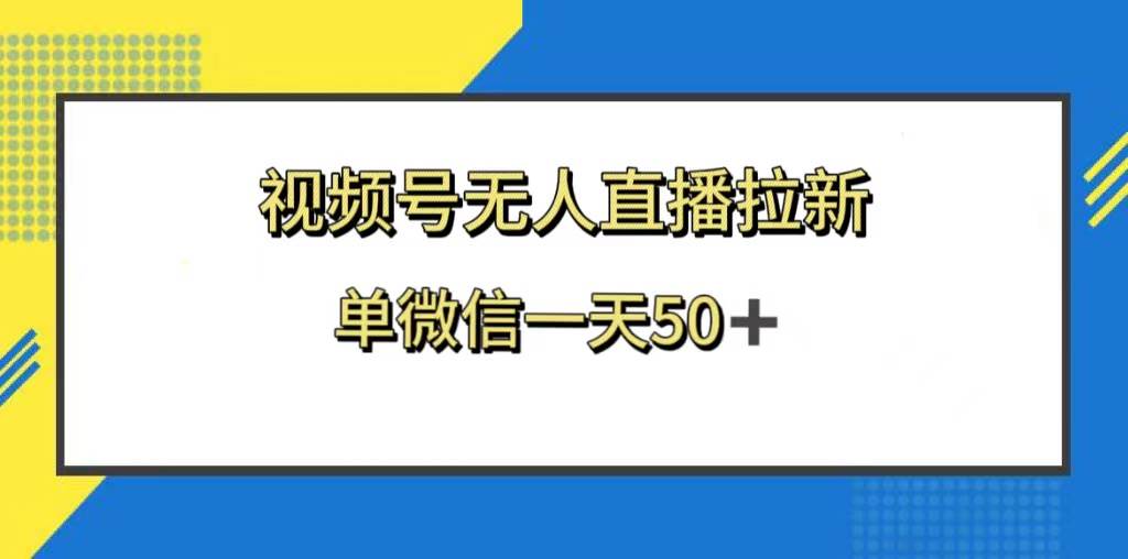 视频号无人直播拉新，新老用户都有收益，单微信一天50+网创吧-网创项目资源站-副业项目-创业项目-搞钱项目恒杨云站