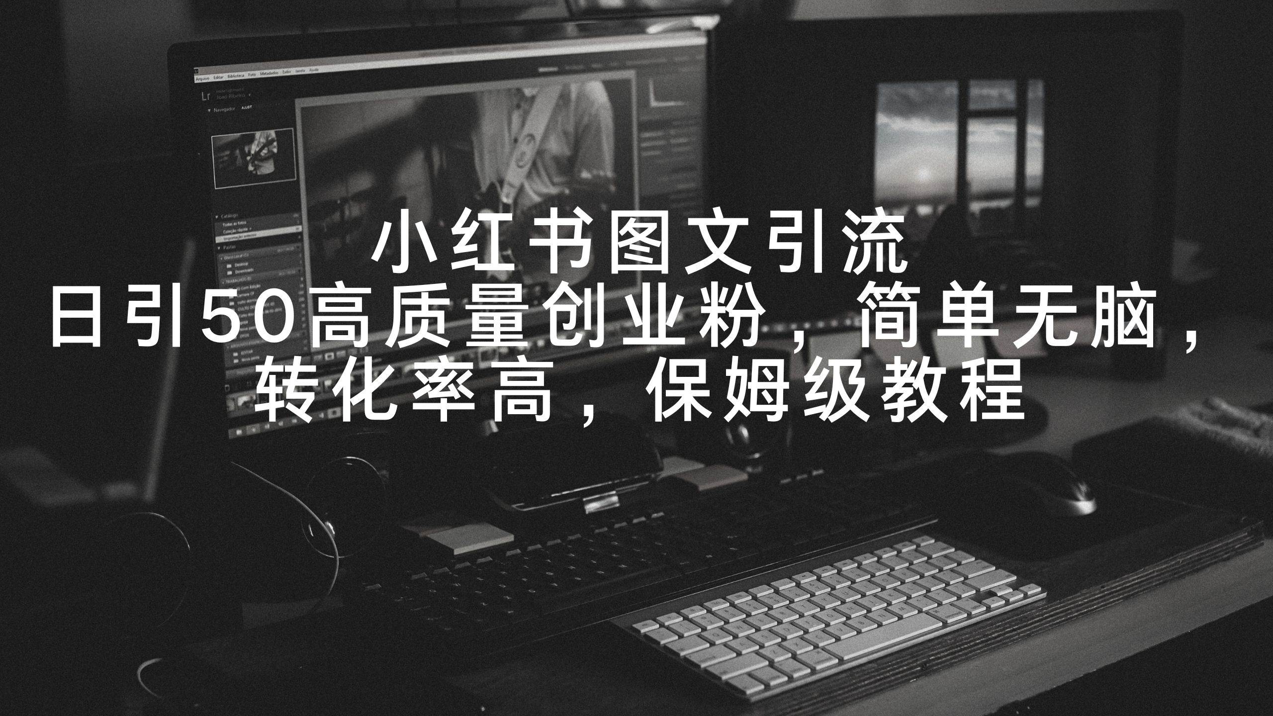 小红书图文引流，日引50高质量创业粉，简单无脑，转化率高，保姆级教程网创吧-网创项目资源站-副业项目-创业项目-搞钱项目恒杨云站