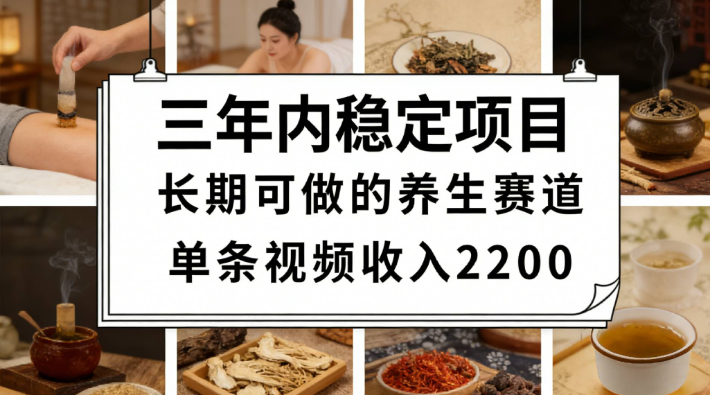 三年内稳定项目长期可做的养生赛道单条视频收入2200网创吧-网创项目资源站-副业项目-创业项目-搞钱项目恒杨云站