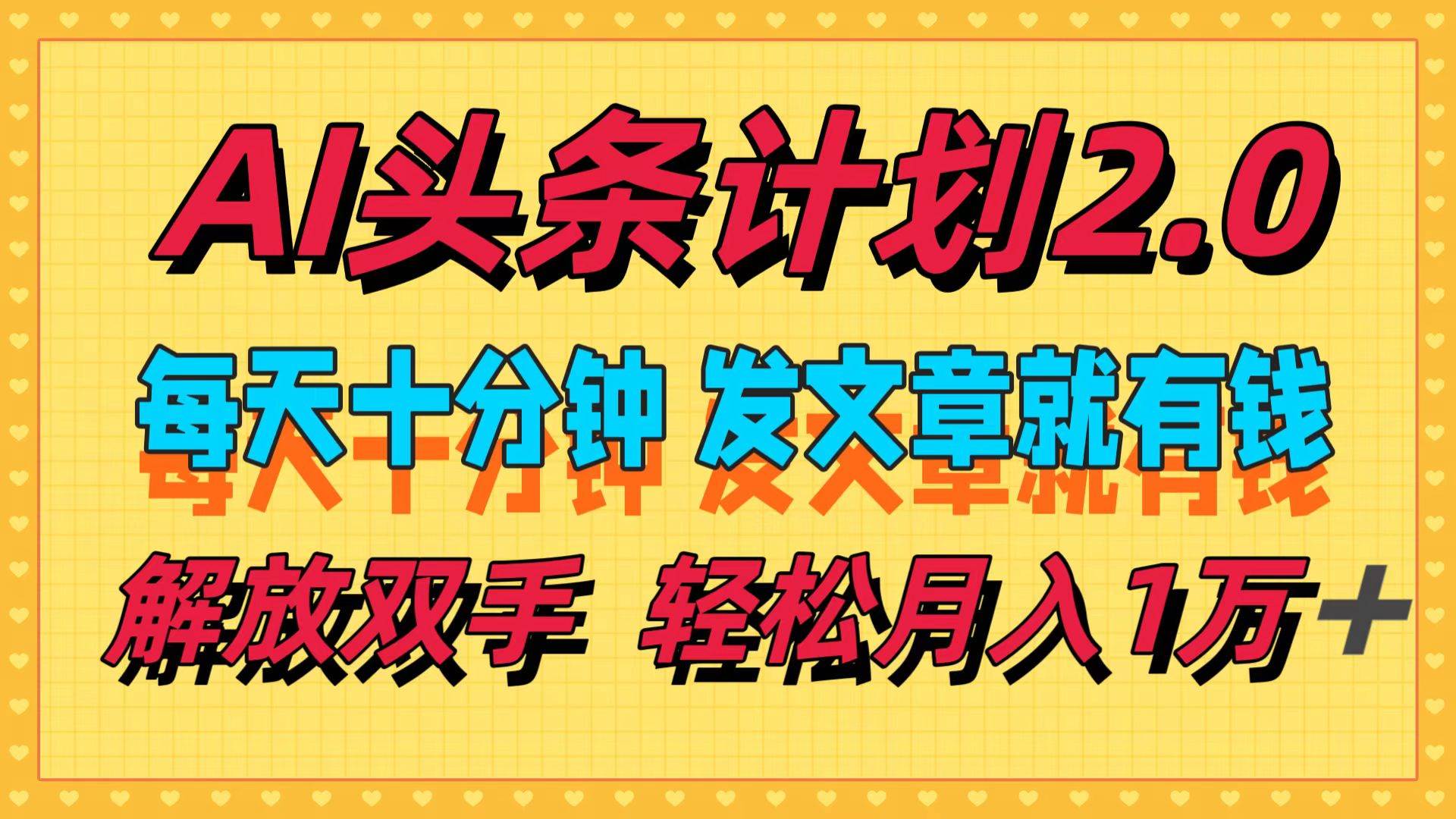 AI头条计划2.0，每天十分钟，发文章就有钱，小白轻松月入1w＋网创吧-网创项目资源站-副业项目-创业项目-搞钱项目恒杨云站