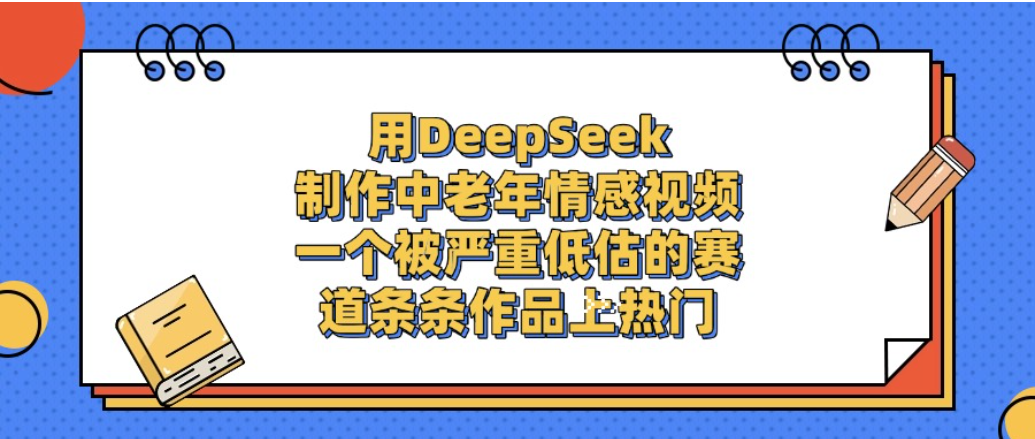 一个被严重低估的赛道,用DeepSeek制作中老年情感视频,条条作品上热门!网创吧-网创项目资源站-副业项目-创业项目-搞钱项目恒杨云站