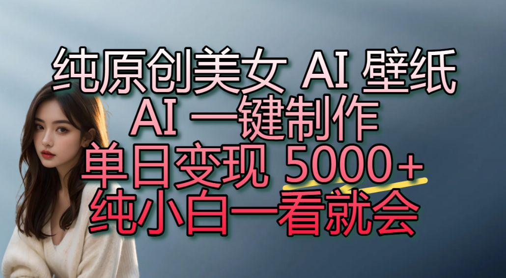 纯原创美女 AI 壁纸玩法，AI 一键制作，单日变现 5000+，纯小白一看就会！网创吧-网创项目资源站-副业项目-创业项目-搞钱项目恒杨云站